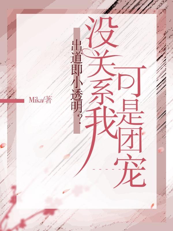 出道即小透明?没关系我可是团宠 Mika