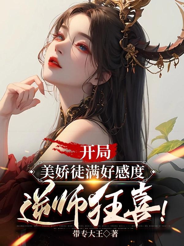 开局美娇徒满好感度逆师狂喜带专大王