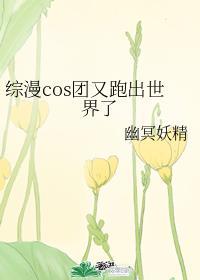 综漫cos团又跑出世界了免费阅读