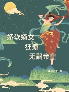 娇软嫡女狂撩无嗣帝皇免费阅读