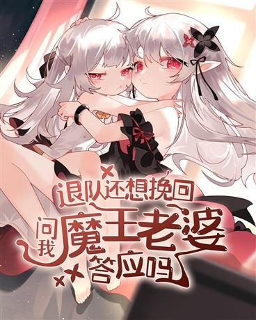 退队还想挽回问我魔王老婆答应吗魔幻