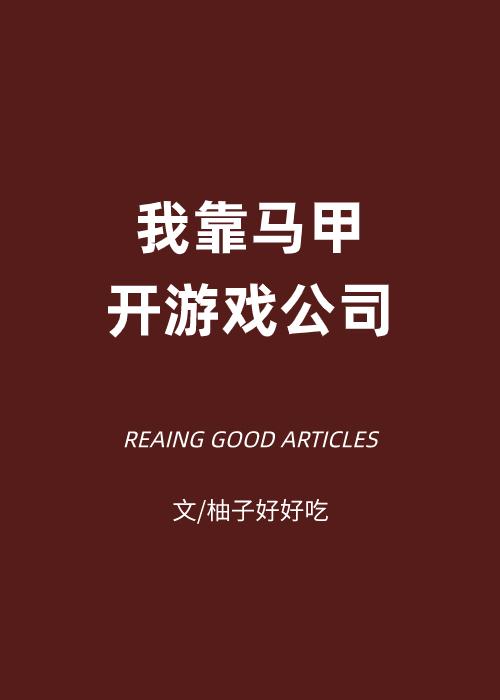 我靠马甲开游戏公司全文免费阅读