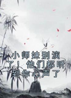 小师妹别演了!他们都听到你心声了吗