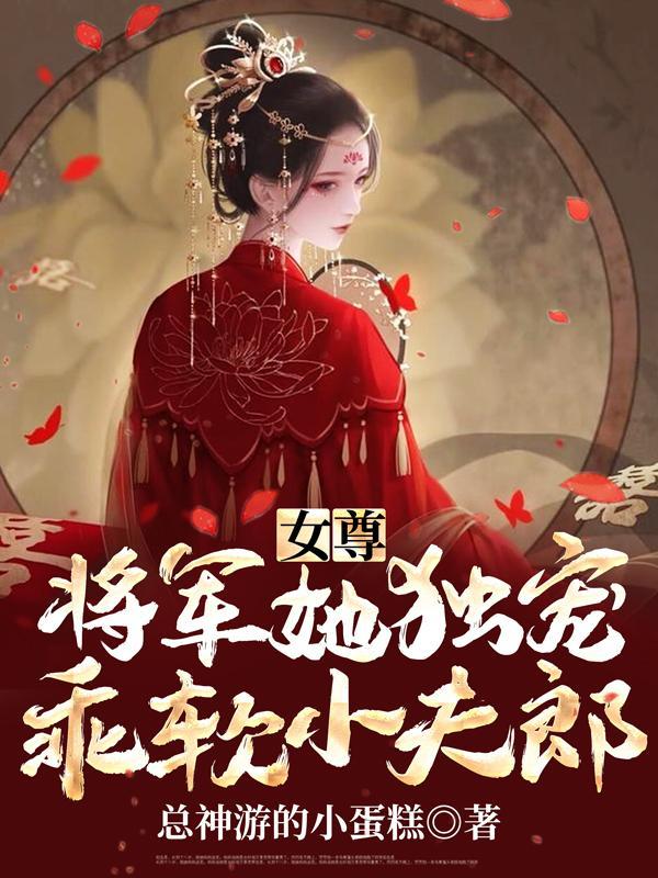 女尊将军她独宠乖软小夫郎