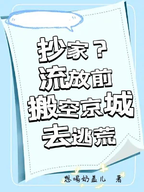 抄家流放前搬空京城去逃荒想唱奶盖儿南鹤柠