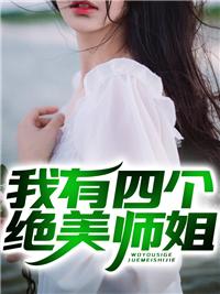 我有四个绝美师姐全文免费阅读我的四个绝美师姐