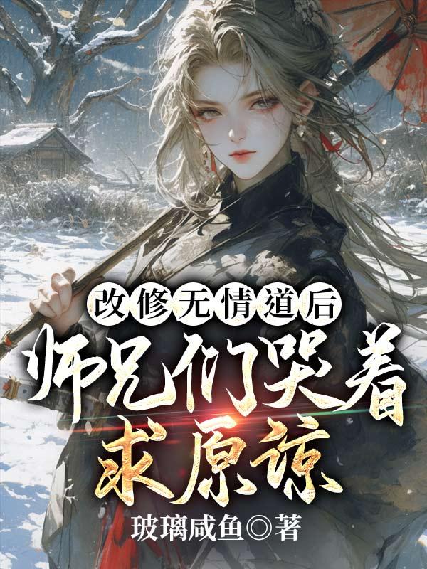 改修无情道后师兄们哭着求原谅全文