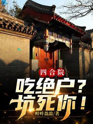 四合院吃绝户?坑死你!(叶叶盈盈)