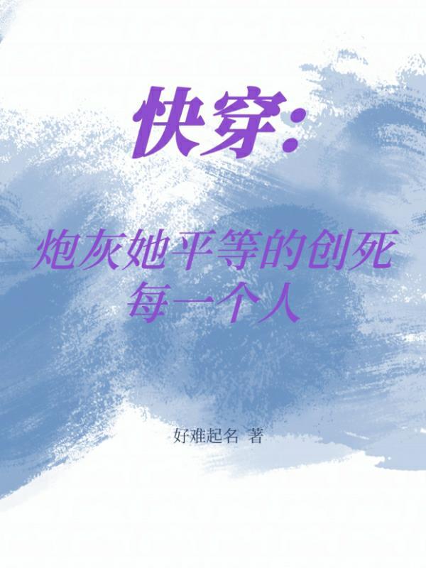 快穿炮灰她平等的创死每一个人作者好难起名