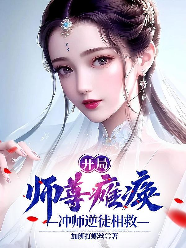 开局师尊瘫痪!冲师逆徒相救! 加班打螺丝