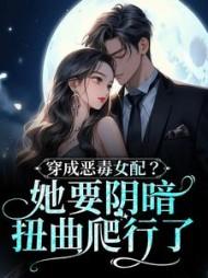 穿成恶毒女配？她要阴暗扭曲爬行了