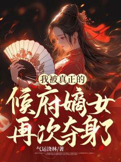 我被真正的候府嫡女再次夺身了