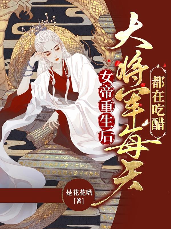 女帝重生后，大将军每天都在吃醋