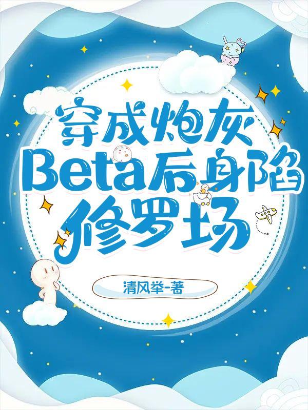 穿成炮灰Beta后身陷修罗场