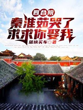 四合院：秦淮茹哭了，求求你娶我