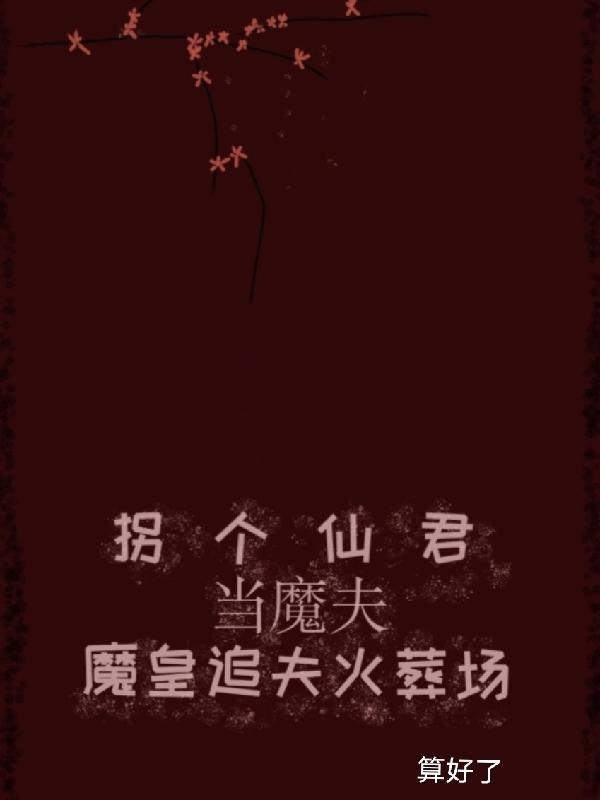 拐个仙君当魔夫，魔皇追夫火葬场